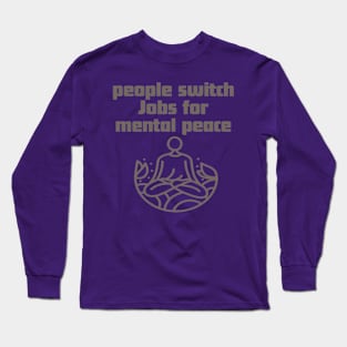 People switch Jobs for mental peace. Long Sleeve T-Shirt